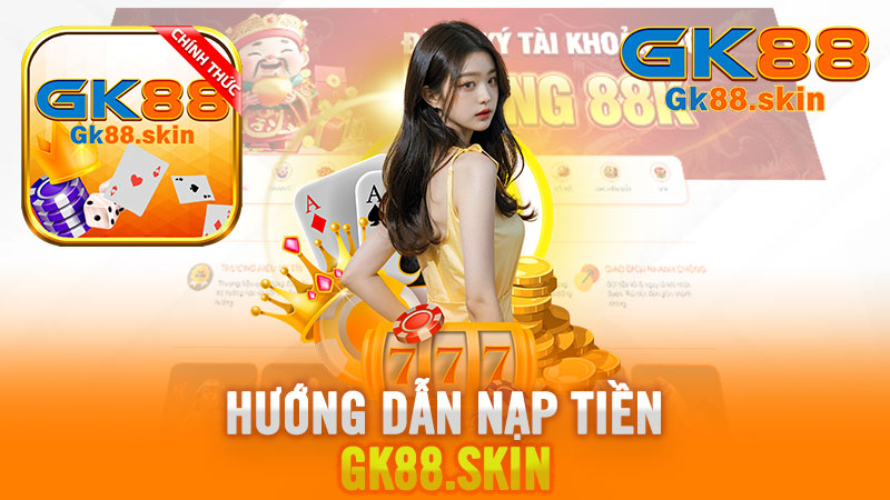 Nạp Tiền Gk88 – Hướng Dẫn An Toàn Và Hiệu Quả Nhất Năm 2024.