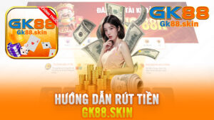 Rút Tiền Gk88 Nhanh Chóng – Linh Hoạt – An Toàn – Miễn Phí